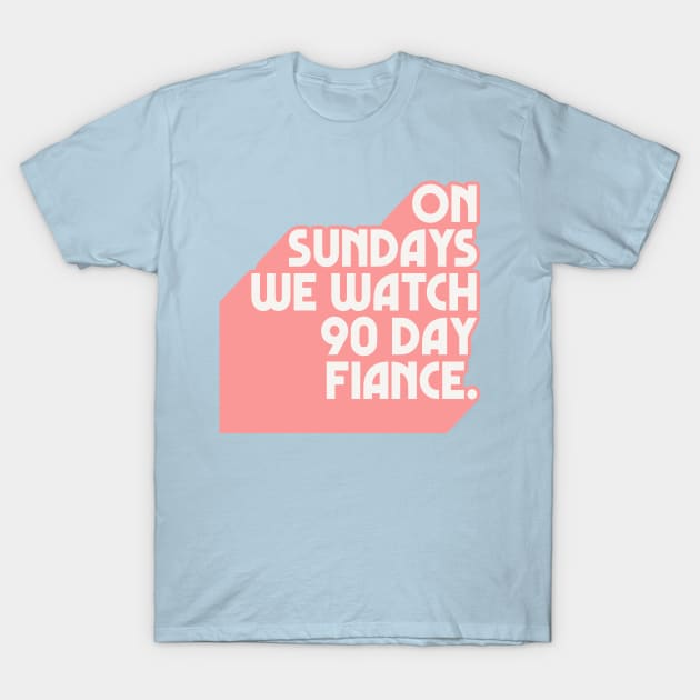 On Sundays We Watch 90 Day Fiance /// 90 Day Fiancé fans T-Shirt by DankFutura